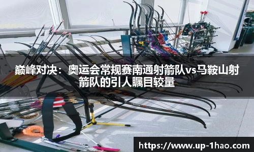 巅峰对决：奥运会常规赛南通射箭队vs马鞍山射箭队的引人瞩目较量