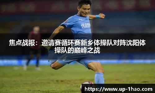 焦点战报：邀请赛循环赛新乡体操队对阵沈阳体操队的巅峰之战