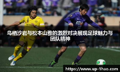 鸟栖沙岩与松本山雅的激烈对决展现足球魅力与团队精神