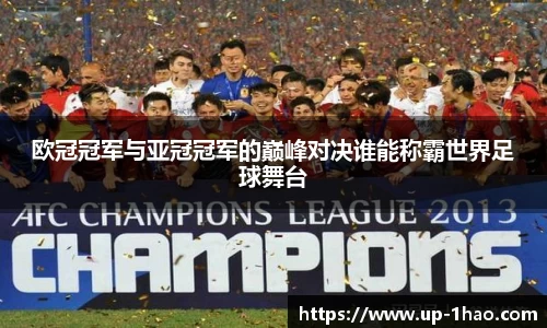 欧冠冠军与亚冠冠军的巅峰对决谁能称霸世界足球舞台